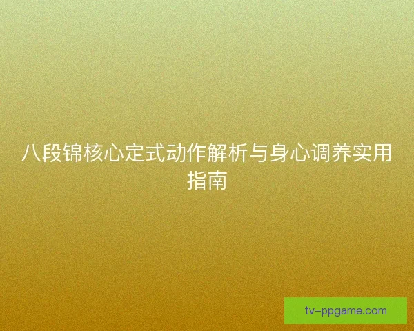 八段锦核心定式动作解析与身心调养实用指南