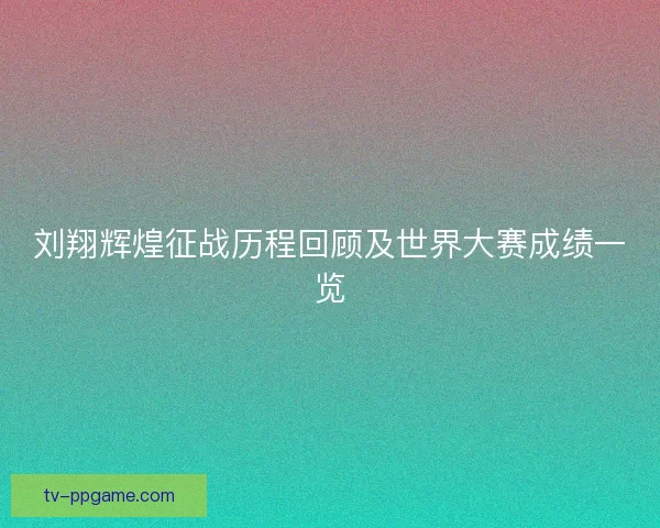 刘翔辉煌征战历程回顾及世界大赛成绩一览