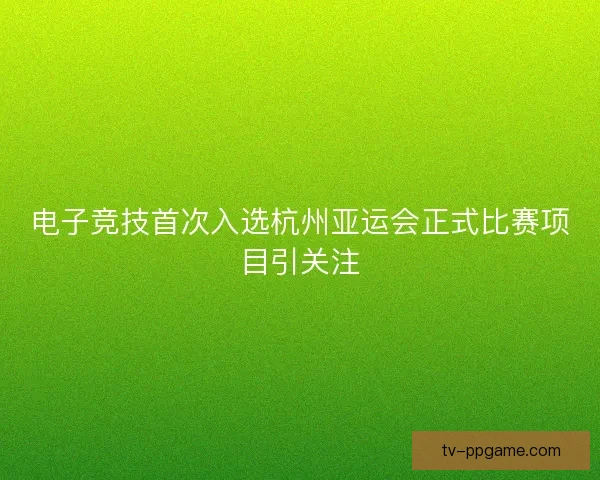 电子竞技首次入选杭州亚运会正式比赛项目引关注