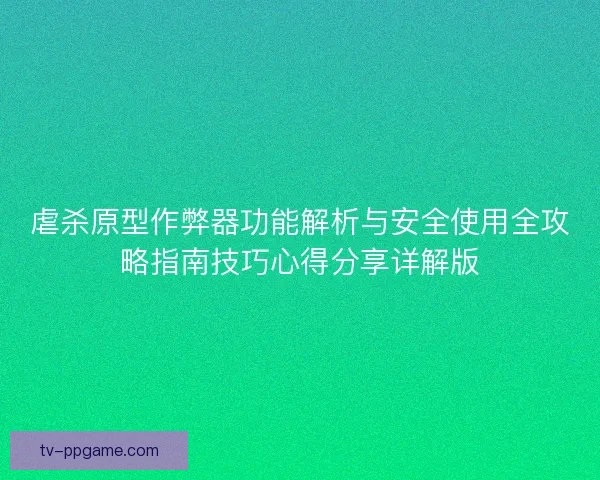虐杀原型作弊器功能解析与安全使用全攻略指南技巧心得分享详解版