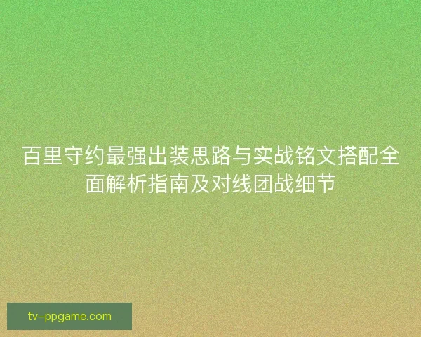 百里守约最强出装思路与实战铭文搭配全面解析指南及对线团战细节